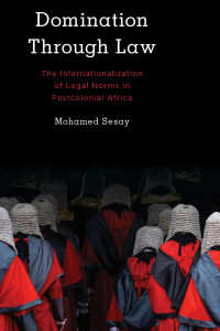 Mohamed Sesay’s book Domination through Law: The Internationalization of Legal Norms in Postcolonial Africa