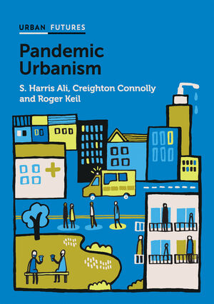 Pandemic Urbanism: Infectious Diseases on a Planet of Cities by Harris Ali, Creighton Connolly, Roger H. Keil